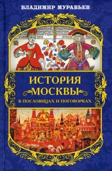 История Москвы в пословицах и поговорках. Муравьев В.Б