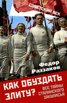 Как обуздать элиту? Все тайны сталинского закулисья. Раззаков Ф.И.