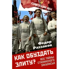 Как обуздать элиту? Все тайны сталинского закулисья. Раззаков Ф.И.