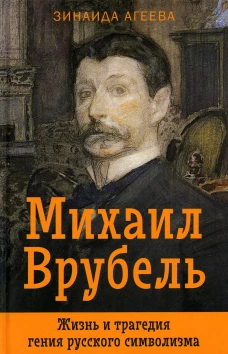 Михаил Врубель. Жизнь и трагедия гения русского символизма. Агеева З.М.