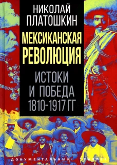 Мексиканская революция. Истоки и победа 1810-1917 гг. Платошкин Н.Н.