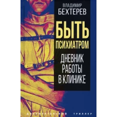 Быть психиатром. Дневник работы в клинике. Бехтерев В.М.