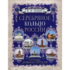 Серебряное кольцо России. Легенды древних городов. Лукин Е.В.