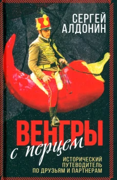 Венгры с перцем. Исторический путеводитель по друзьям и партнерам. Алдонин С.