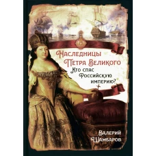 Наследницы Петра Великого. Кто спас Российскую империю?. Шамбаров В.Е.