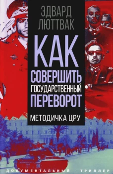 Как совершить государственный переворот. Методичка ЦРУ. Люттвак Э.Н.