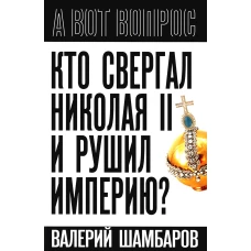 Кто свергал Николая II и рушил империю?. Шамбаров В.Е.