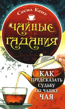 Чайные гадания. Как предсказать судьбу по чашке чая. Кент С.