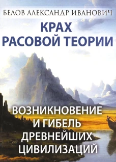 Крах расовой теории. Возникновение и гибель древнейших цивилизаций. Белов А.И.