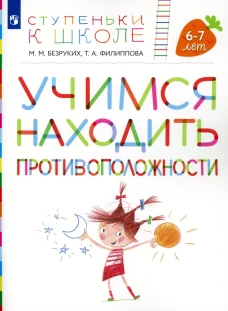Учимся находить противоположности. 6-7 лет: пособие для детей. 3-е изд., стер. Безруких М.М., Филиппова Т.А