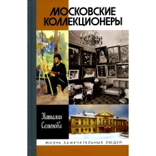 Московские коллекционеры: С.И. Щукин, И.А. Морозов, И.С. Остроухов: Три судьбы, три истории увлечени