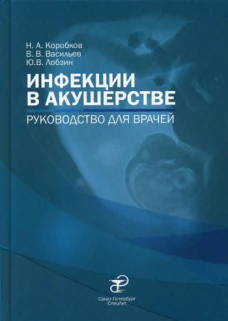 Инфекции в акушерстве: руководство для врачей. Лобзин Ю.В., Васильев В.В., Коробков Н.А.
