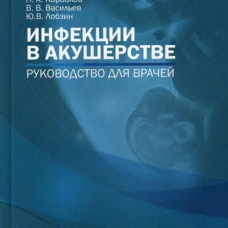 Инфекции в акушерстве: руководство для врачей. Лобзин Ю.В., Васильев В.В., Коробков Н.А.