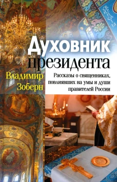 Духовник президента: рассказы о священниках, повлиявших на умы и души правителей России. Зоберн В.М.