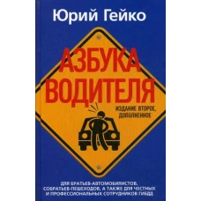 Азбука водителя. Для братьев-автомобилистов, собратьев-пешеходов, а также для честных и профессиональных сотрудников ГИБДД. 2-е изд., доп. Гейко Ю.