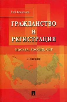 Гражданство и регистрация: Москва, Россия, СНГ. 3-е изд., перераб. и доп. Бархатова Е.Ю.