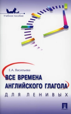 Все времена английского глагола для ленивых: Учебное пособие. Васильева Е.А.