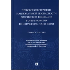Правовое обеспечение национальной безопасности РФ в сфере развития генетических технологий: Учебное пособие. Отв. ред. Холопова Е.Н.