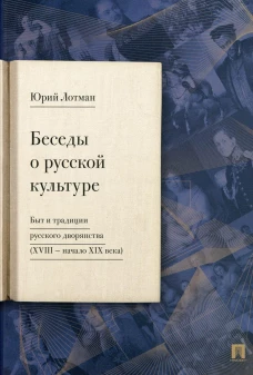Беседы о русской культуре. Быт и традиции русского дворянства (XVIII - начало XIX века). Лотман Ю.М.