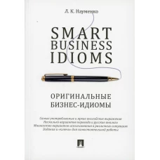 Smart Business Idioms = Оригинальные бизнес-идиомы. Науменко Л.К.
