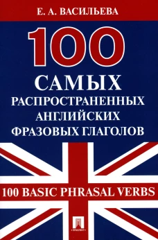 100 самых распространенных английских фразовых глаголов (100 Basic Phrasal Verbs). Васильева Е.А.