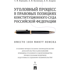 Уголовный процесс в правовых позициях Конституционного Суда РФ. Вместо 1000 минут поиска: Учебное пособие. Бородин С.В., Кузнецов А.Н., Азаров А.П.