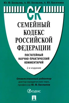 Семейный кодекс РФ. Постатейный научно-практический комментарий. 2-е изд., перераб. и доп. Беспалов Ю.Ф., Беспалов А.Ю., Касаткина А.Ю.