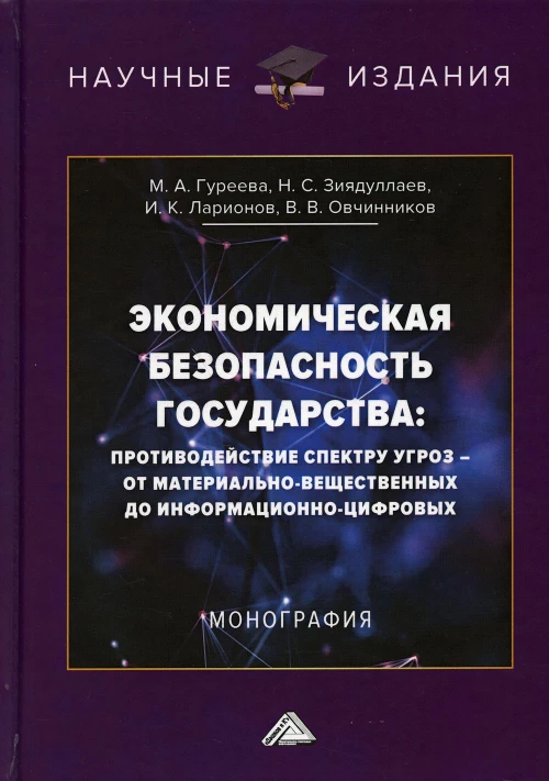 Экономическая безопасность государства: противодействие спектру угроз - от материально-вещественных до информационно-цифровых: Монография. 3-е изд. Ларионов И.К., Гуреева М.А., Зиядуллаев Н.С.