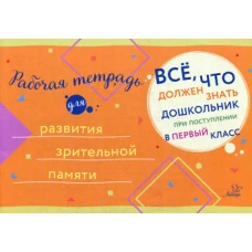Все, что должен знать дошкольник при поступлении в 1 кл. Рабочая тетрадь для развития зрительной памяти.