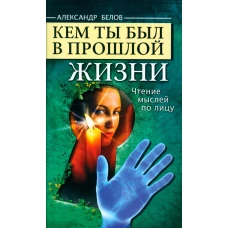 Кем ты был в прошлой жизни. Чтение мыслей по лицу. 4-е изд. Белов А.И.
