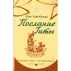 Послание Гиты. Инструмент, канал и сила Божественного. Ауробиндо, Шр
