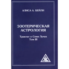 Эзотерическая астрология. Т. 3. Трактат о Семи Лучах. 3-е изд (обл.). Бейли А.А.