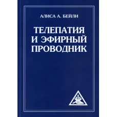 Телепатия и Эфирный проводник = Telepathy and The etherie vehicle. Бейли А.А.