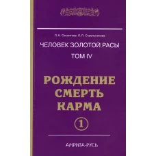 Человек Золотой Расы. Т.4. Рождение. Смерть. Карма. Ч. 1. 5-е изд. Секлитова Л.А., Стрельникова Л.Л.