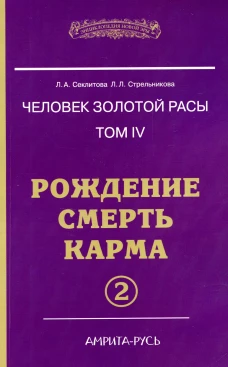 Человек золотой расы. Т. 4. Рождение. Смерть. Карма. Ч. 2. 5-е изд. Секлитова Л.А., Стрельникова Л.Л.
