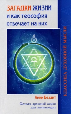 Загадки жизни и как теософия отвечает на них. Основы духовной науки для начинающих. Безант А.
