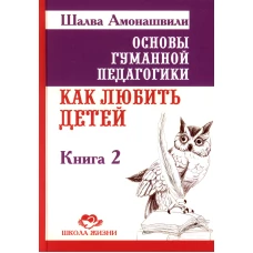 Основы гуманной педагогики Кн.2 Как любить детей