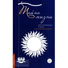 Тайна жизни. Простые ответы на сложные вопросы духовной жизни. Ауробиндо, Шри., Мать (Альфасса М.