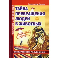 Секретная антропология. Тайна превращения людей в животных (обл.). Белов А.И.