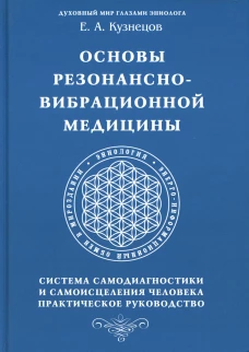 Основы резонансно-вибрационной медицины. Система самодиагностики и самоисцеления человека. Практическое руководство. Кузнецов Е.А.