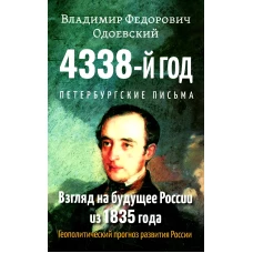 4338-й год: Петербургские письма. Взгляд на будущее России из 1835 года. Геополитический прогноз развития России. Одоевский В.Ф.