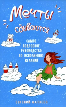 Мечты сбываются. Самое подробное руководство по исполнению желаний. Матвеев Е.