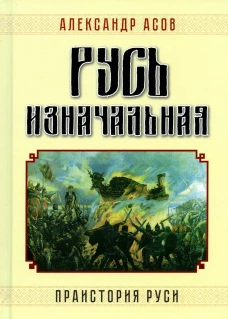 Русь изначальная. Праистория Руси. 3-е изд., доп. Асов А.И.