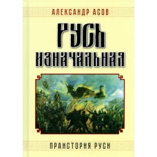 Русь изначальная. Праистория Руси. 3-е изд., доп. Асов А.И.