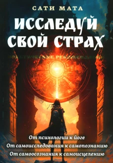 Исследуй свой страх. Практические рекомендации. Сати Мата