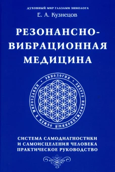 Резонансно-вибрационная медицина. Система самодиагностики и самоисцеления человека: практическое руководство. Кузнецов Е.А