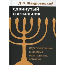 Сдвинутый светильник. Переосмысление ключевых евангельских событий. Щедровицкий Д.В.