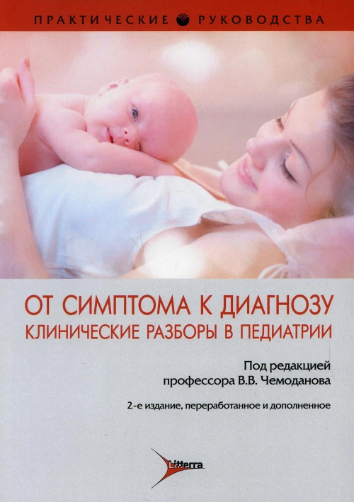 От симптома к диагнозу. Клинические разборы в педиатрии : практическое руководство. 2-е изд., перераб. и доп. Под ред. Чемоданова В.В.