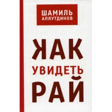 Как увидеть Рай? 2-е изд. Аляутдинов Ш.