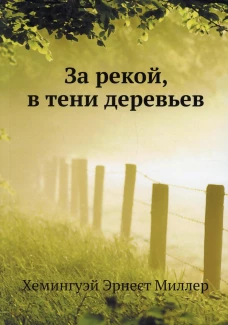 За рекой, в тени деревьев. Хемингуэй Э.